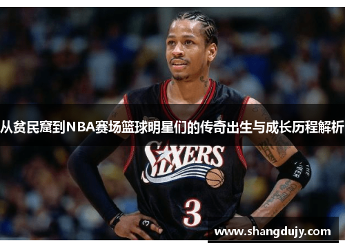 从贫民窟到NBA赛场篮球明星们的传奇出生与成长历程解析